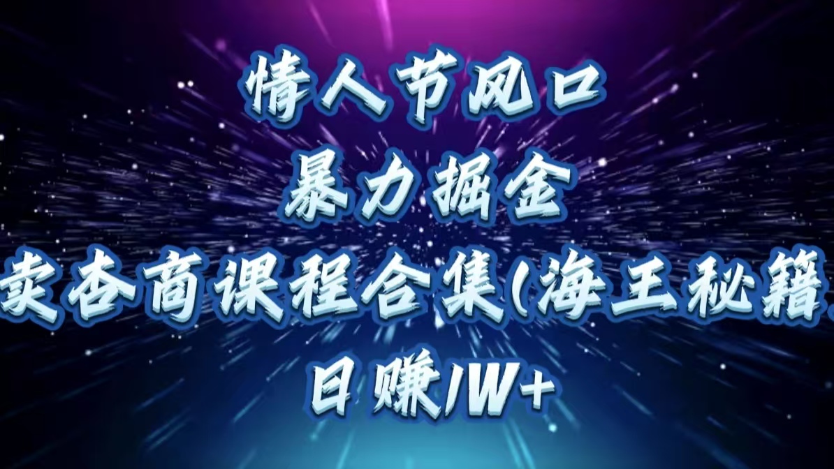 情人节风口，暴力掘金！卖杏商课程合集(海王秘籍)，日赚1W+凯哥轻创网-网创项目资源站-副业项目-创业项目-搞钱项目凯哥轻创网