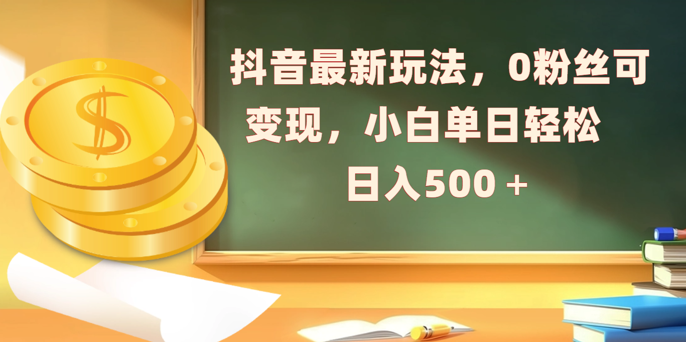 抖音最新玩法，0粉丝可变现，小白单日轻松日入500＋凯哥轻创网-网创项目资源站-副业项目-创业项目-搞钱项目凯哥轻创网