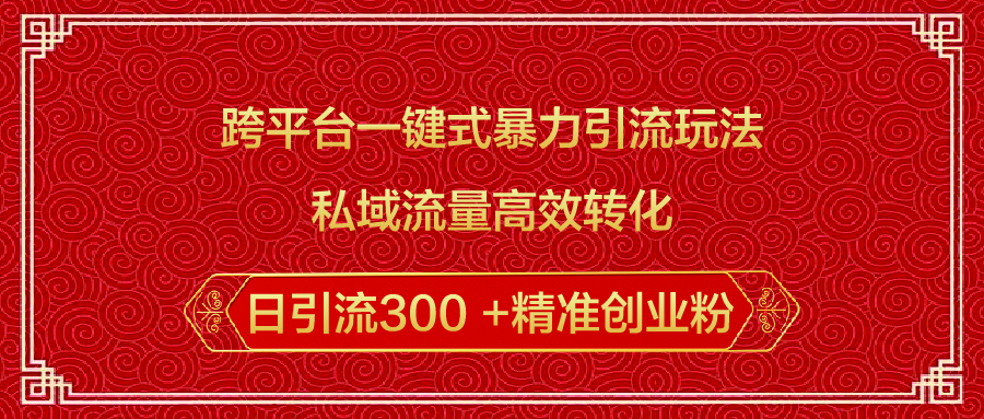 跨平台一键式暴力引流玩法，私域流量高效转化日引流300 +精准创业粉凯哥轻创网-网创项目资源站-副业项目-创业项目-搞钱项目凯哥轻创网