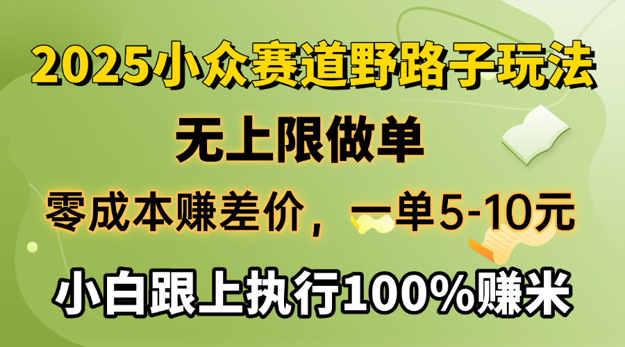 2025小众赛道，无上限做单，零成本赚差价，一单5-10元，小白跟上执行100%赚米凯哥轻创网-网创项目资源站-副业项目-创业项目-搞钱项目凯哥轻创网