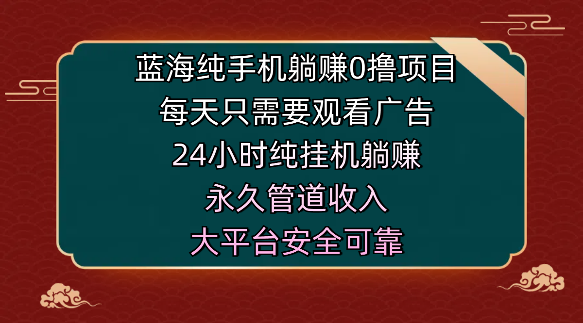 蓝海纯手机躺赚0撸项目，每天只需要观看广告，24小时纯挂机躺赚，永久管道收入，主业副业的绝佳选择，大平台安全可靠凯哥轻创网-网创项目资源站-副业项目-创业项目-搞钱项目凯哥轻创网