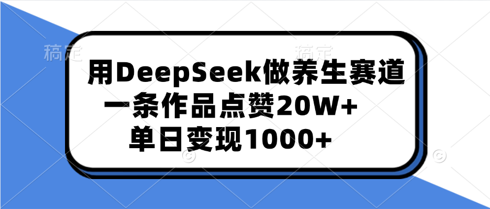 用DeepSeek做养生赛道，一条作品点赞20W+，单日变现1000+凯哥轻创网-网创项目资源站-副业项目-创业项目-搞钱项目凯哥轻创网