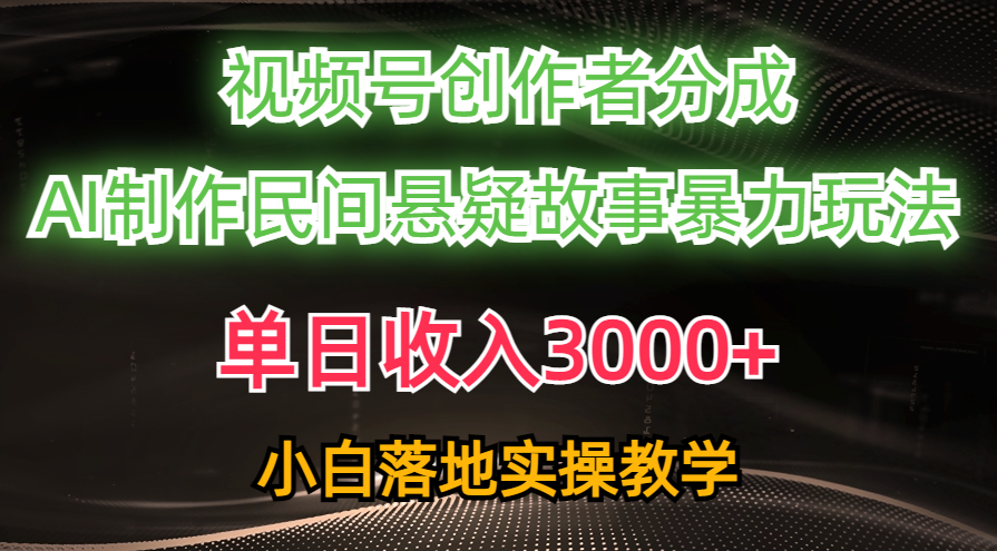 单日收入3000+，视频号创作者分成，AI创作民间悬疑故事，条条爆流量，小白也能轻松上手凯哥轻创网-网创项目资源站-副业项目-创业项目-搞钱项目凯哥轻创网