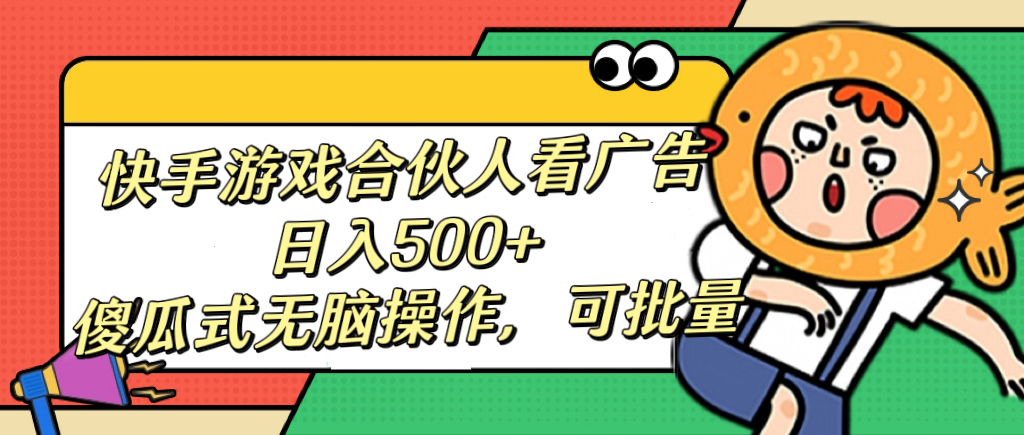 快手游戏合伙人看广告，日入500+ 傻瓜式无脑操作，可批量凯哥轻创网-网创项目资源站-副业项目-创业项目-搞钱项目凯哥轻创网
