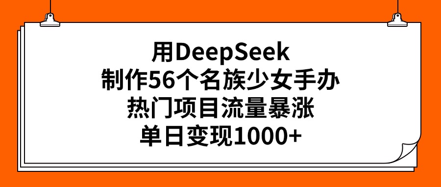 用DeepSeek制作56个名族少女手办，热门项目流量暴涨，单日变现1000+凯哥轻创网-网创项目资源站-副业项目-创业项目-搞钱项目凯哥轻创网