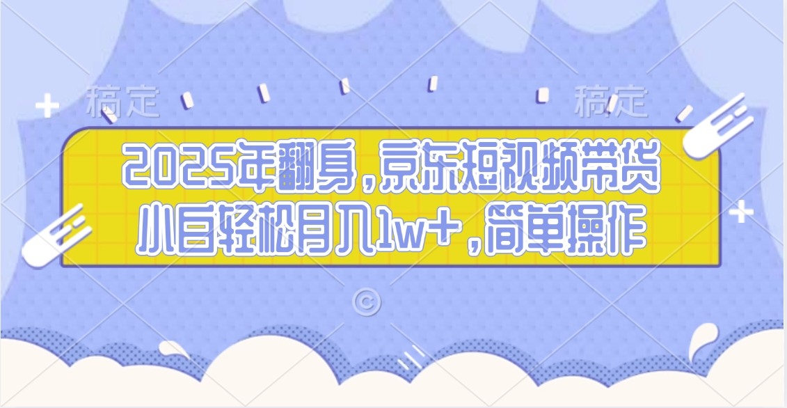 2025年翻身，京东短视频带货，小白轻松月入1w+，简单操作的项目凯哥轻创网-网创项目资源站-副业项目-创业项目-搞钱项目凯哥轻创网