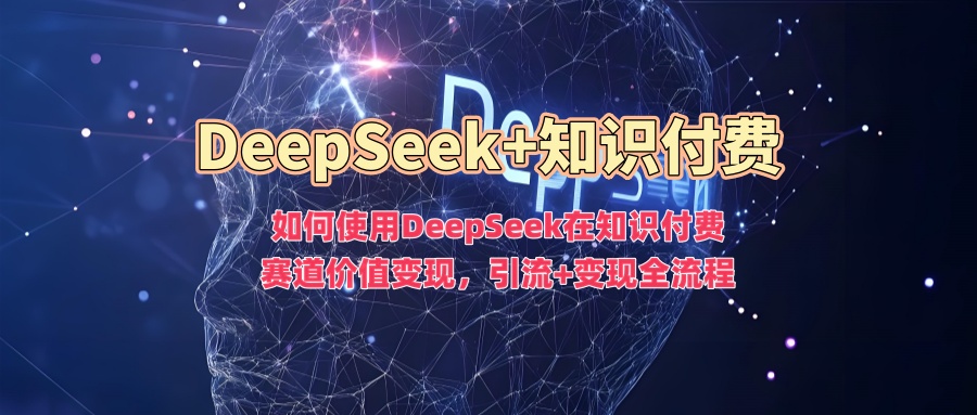 如何使用DeepSeek在知识付费赛道价值变现，引流+变现全流程凯哥轻创网-网创项目资源站-副业项目-创业项目-搞钱项目凯哥轻创网