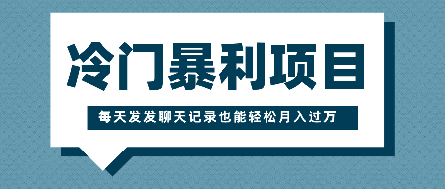 冷门暴利项目，一部手机即可操作，每天发发聊天记录也能轻松月入过万凯哥轻创网-网创项目资源站-副业项目-创业项目-搞钱项目凯哥轻创网