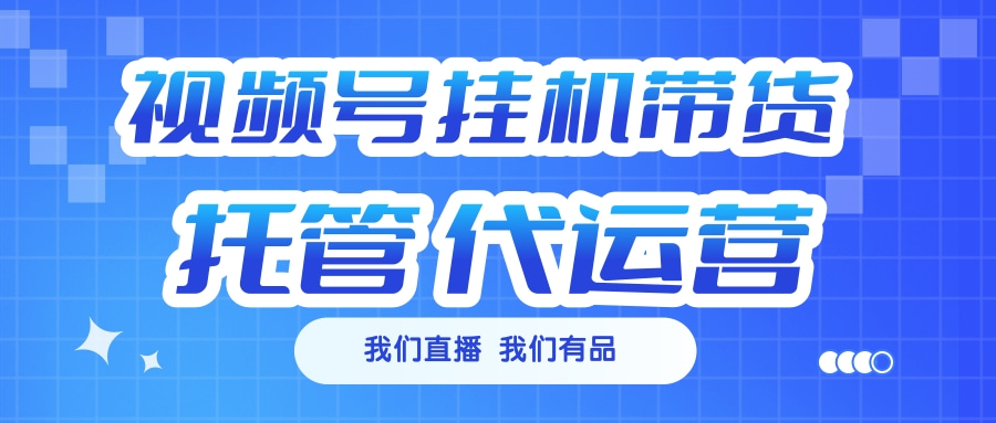 视频号挂机直播带货 全程托管代运营凯哥轻创网-网创项目资源站-副业项目-创业项目-搞钱项目凯哥轻创网