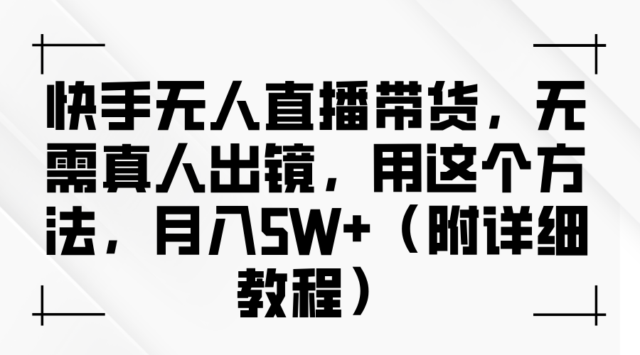 快手无人直播带货，无需真人出镜，用这个方法，月入5W+（附详细教程）凯哥轻创网-网创项目资源站-副业项目-创业项目-搞钱项目凯哥轻创网