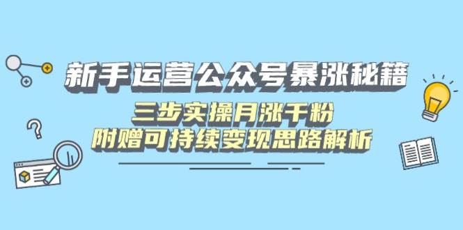 （14111期）新手运营公众号暴涨秘籍，三步实操月涨千粉，附赠可持续变现思路解析凯哥轻创网-网创项目资源站-副业项目-创业项目-搞钱项目凯哥轻创网