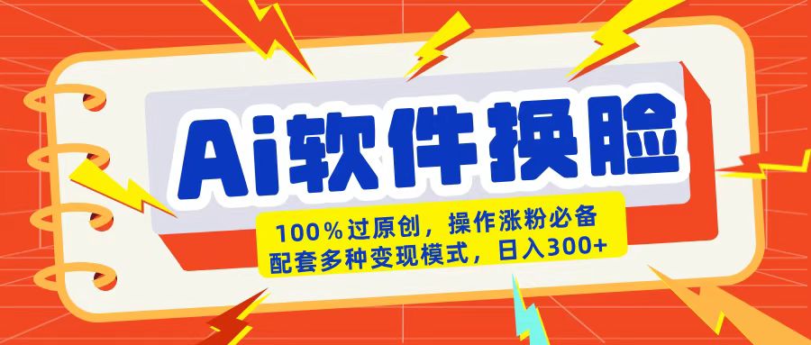 AI软件换脸100%过原创搬运涨粉必备配套多种变现模式日入300+凯哥轻创网-网创项目资源站-副业项目-创业项目-搞钱项目凯哥轻创网