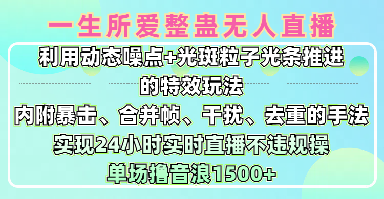 一生所爱无人整蛊升级版9.0，利用动态噪点+光斑粒子光条推进的特效玩法，内附暴击、合并帧、干扰、去重的手法，实现24小时实时直播不违规操，单场日入1500+，小白也能无脑驾驭凯哥轻创网-网创项目资源站-副业项目-创业项目-搞钱项目凯哥轻创网