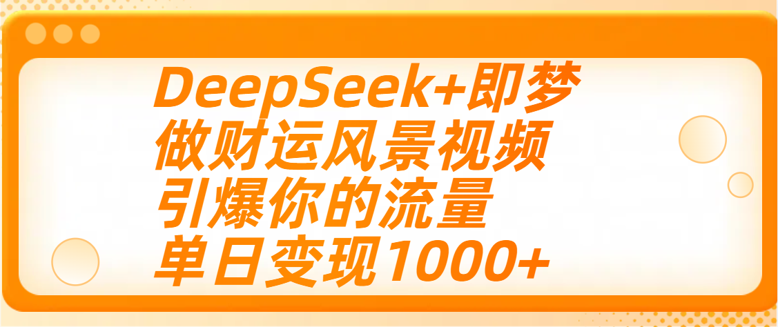 用DeepSeek+即梦制作财运风景视频，引爆你的流量，单日变现1000+凯哥轻创网-网创项目资源站-副业项目-创业项目-搞钱项目凯哥轻创网