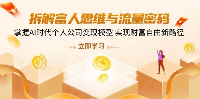 拆解富人思维与流量密码，掌握AI时代个人公司变现模型 实现财富自由新路径凯哥轻创网-网创项目资源站-副业项目-创业项目-搞钱项目凯哥轻创网