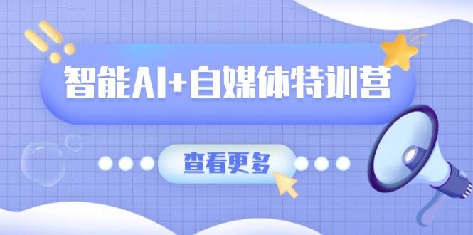 （14129期）智能AI+自媒体特训营：涵盖文本创作、图像创作、视频创作和职场办公几大类凯哥轻创网-网创项目资源站-副业项目-创业项目-搞钱项目凯哥轻创网