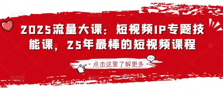 2025流量大课：短视频IP专题技能课，25年最棒的短视频课程凯哥轻创网-网创项目资源站-副业项目-创业项目-搞钱项目凯哥轻创网