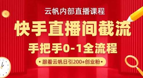 云帆内部直播课·快手直播间截流玩法，日引100+创业粉凯哥轻创网-网创项目资源站-副业项目-创业项目-搞钱项目凯哥轻创网