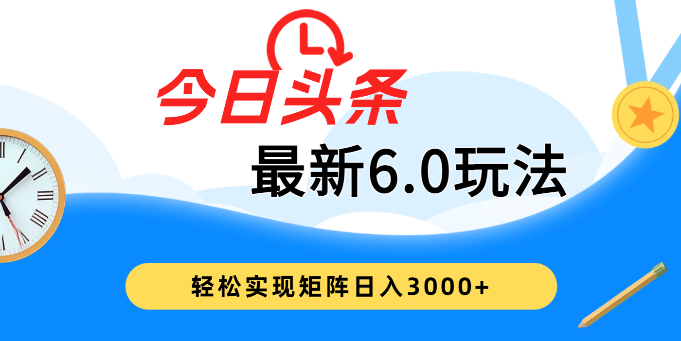 今日头条最新6.0玩法，超级简单，复制粘贴，轻松实现矩阵日入3000+凯哥轻创网-网创项目资源站-副业项目-创业项目-搞钱项目凯哥轻创网