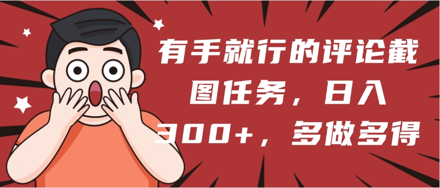 有手就行的评论截图任务，一分钟一块钱，日入300+，多做多得凯哥轻创网-网创项目资源站-副业项目-创业项目-搞钱项目凯哥轻创网