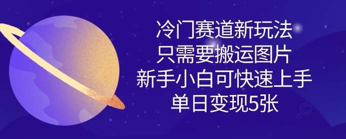 冷门赛道新玩法，只需要搬运图片，新手小白可快速上手，单日变现多张凯哥轻创网-网创项目资源站-副业项目-创业项目-搞钱项目凯哥轻创网