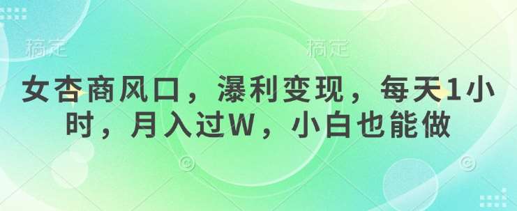 女杏商风口，瀑利变现，每天1小时，月入过W，小白也能做凯哥轻创网-网创项目资源站-副业项目-创业项目-搞钱项目凯哥轻创网