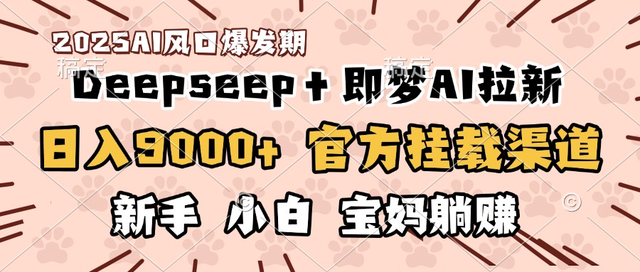 日入9000+！DeepSeep＋即梦拉新，官方挂载渠道，新手小白宝妈躺赚凯哥轻创网-网创项目资源站-副业项目-创业项目-搞钱项目凯哥轻创网