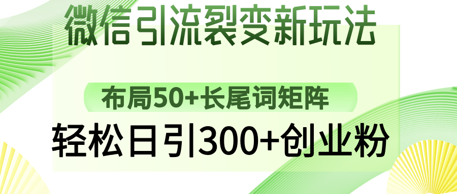 微信引流裂变新玩法：布局50+长尾词矩阵，轻松日引300+创业粉凯哥轻创网-网创项目资源站-副业项目-创业项目-搞钱项目凯哥轻创网