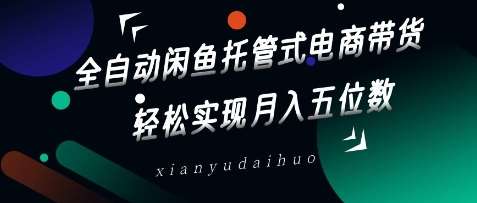 全自动闲鱼托管式电商带货，轻松实现月入五位数【揭秘】凯哥轻创网-网创项目资源站-副业项目-创业项目-搞钱项目凯哥轻创网