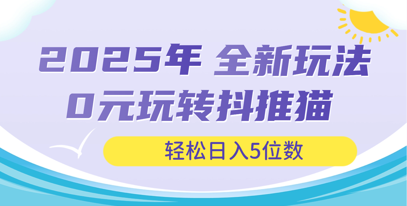 2025年抖推猫全新玩法，0投资也能日入过万凯哥轻创网-网创项目资源站-副业项目-创业项目-搞钱项目凯哥轻创网