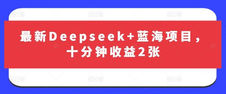 最新Deepseek+蓝海项目，十分钟收益2张凯哥轻创网-网创项目资源站-副业项目-创业项目-搞钱项目凯哥轻创网