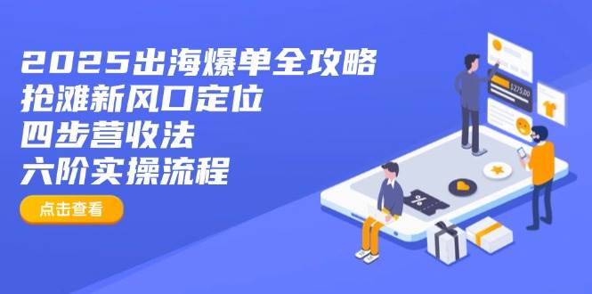 （14130期）2025出海爆单全攻略：抢滩新风口定位+四步营收法+六阶实操流程凯哥轻创网-网创项目资源站-副业项目-创业项目-搞钱项目凯哥轻创网