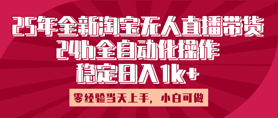 25年全新淘宝无人直播，全自动化操作，零经验当天上手，日入1k+凯哥轻创网-网创项目资源站-副业项目-创业项目-搞钱项目凯哥轻创网