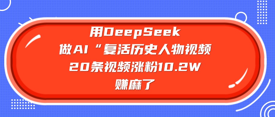 用DeepSeek做AI“复活历史人物”视频，20条视频涨粉10.2W，赚麻了凯哥轻创网-网创项目资源站-副业项目-创业项目-搞钱项目凯哥轻创网
