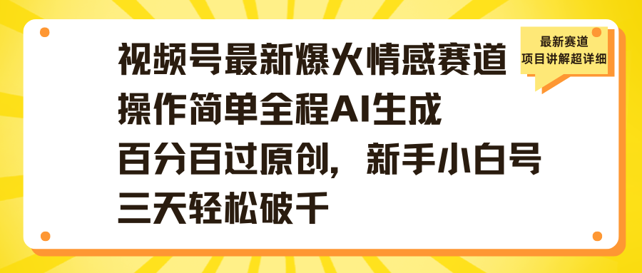 视频号最新爆火情感赛道操作简单全程AI生成百分百过原创，新手小白号三天轻松破千凯哥轻创网-网创项目资源站-副业项目-创业项目-搞钱项目凯哥轻创网