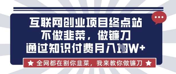 互联网创业尽头-不做韭菜，做镰刀，通过知识付费月入10个【揭秘】凯哥轻创网-网创项目资源站-副业项目-创业项目-搞钱项目凯哥轻创网
