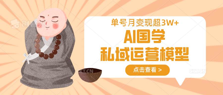 AI国学私域运营模型，无成本、变现快、周期短、持续性强，单号月变现3w+凯哥轻创网-轻创网-创业网-网创项目资源站-副业项目-创业项目-搞钱项目凯哥轻创网