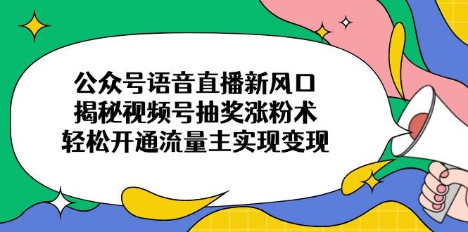 （14112期）公众号语音直播新风口，揭秘视频号抽奖涨粉术，轻松开通流量主实现变现凯哥轻创网-网创项目资源站-副业项目-创业项目-搞钱项目凯哥轻创网
