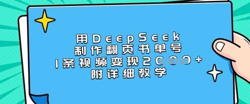 用DeepSeek制作翻页书单号，1条视频变现上千，附详细教学凯哥轻创网-网创项目资源站-副业项目-创业项目-搞钱项目凯哥轻创网