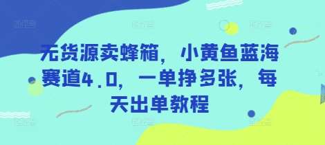 无货源卖蜂箱，小黄鱼蓝海赛道4.0，一单挣多张，每天出单教程凯哥轻创网-网创项目资源站-副业项目-创业项目-搞钱项目凯哥轻创网