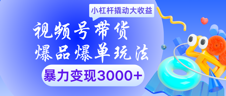 视频号带货爆品爆单玩法小杠杆撬动大收益暴力变现3000+凯哥轻创网-网创项目资源站-副业项目-创业项目-搞钱项目凯哥轻创网
