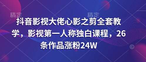 抖音影视大佬心影之剪全套教学，影视第一人称独白课程，26条作品涨粉24W凯哥轻创网-网创项目资源站-副业项目-创业项目-搞钱项目凯哥轻创网