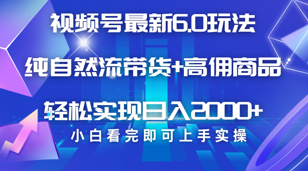 视频号带货最新6.0玩法，作品制作简单，当天起号，复制粘贴，脚本辅助，轻松矩阵日入2000+凯哥轻创网-网创项目资源站-副业项目-创业项目-搞钱项目凯哥轻创网