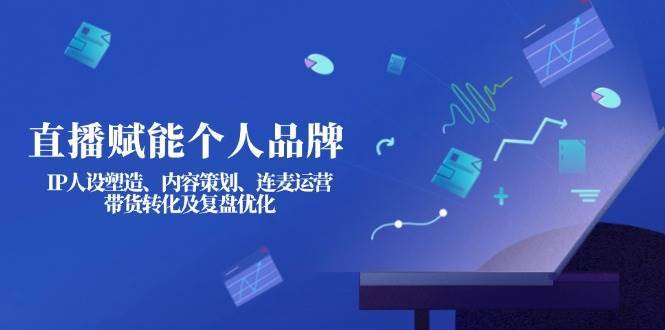 直播赋能个人品牌：IP人设塑造、内容策划、连麦运营、带货转化及复盘优化凯哥轻创网-网创项目资源站-副业项目-创业项目-搞钱项目凯哥轻创网
