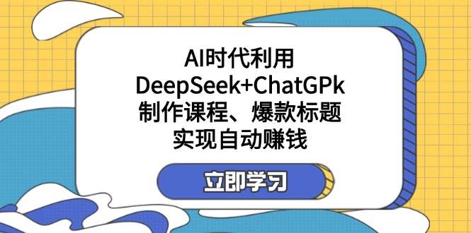 （14149期）某付费文：AI时代利用DeepSeek+ChatGPk制作课程、爆款标题，实现自动赚钱凯哥轻创网-网创项目资源站-副业项目-创业项目-搞钱项目凯哥轻创网