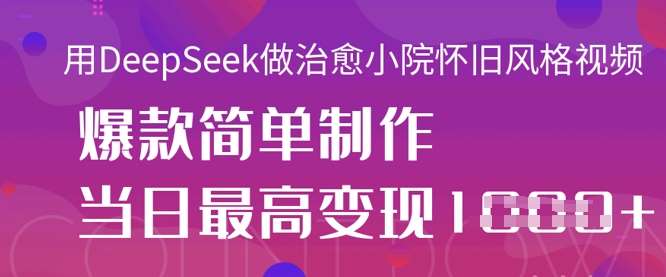 用DeepSeek做治愈小院怀旧风格视频，爆款轻松制作，当日最高变现1k凯哥轻创网-网创项目资源站-副业项目-创业项目-搞钱项目凯哥轻创网