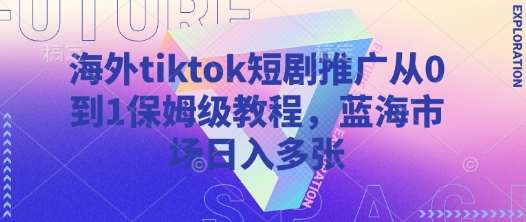 海外tiktok短剧推广从0到1保姆级教程，蓝海市场日入多张凯哥轻创网-网创项目资源站-副业项目-创业项目-搞钱项目凯哥轻创网