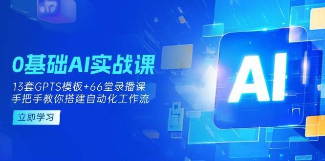 0基础AI实操课：13套GPTS模板+66字录播课，手把手教你搭建自动化工作流凯哥轻创网-网创项目资源站-副业项目-创业项目-搞钱项目凯哥轻创网