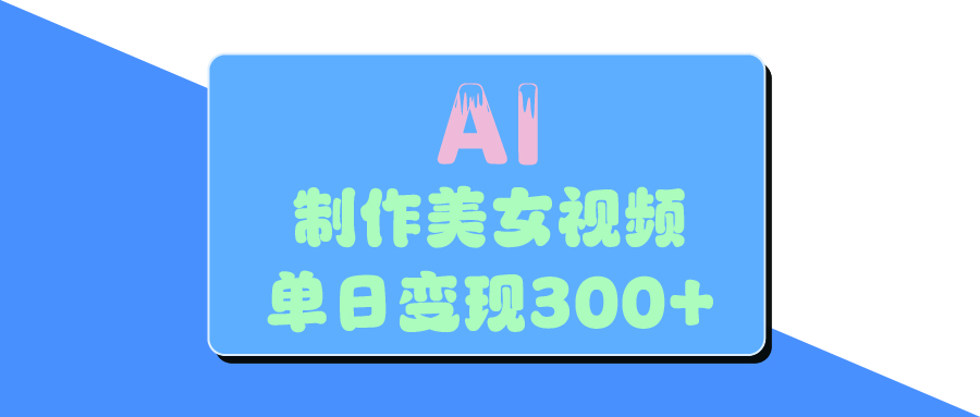 AI美女生成视频，单日变现300+凯哥轻创网-网创项目资源站-副业项目-创业项目-搞钱项目凯哥轻创网