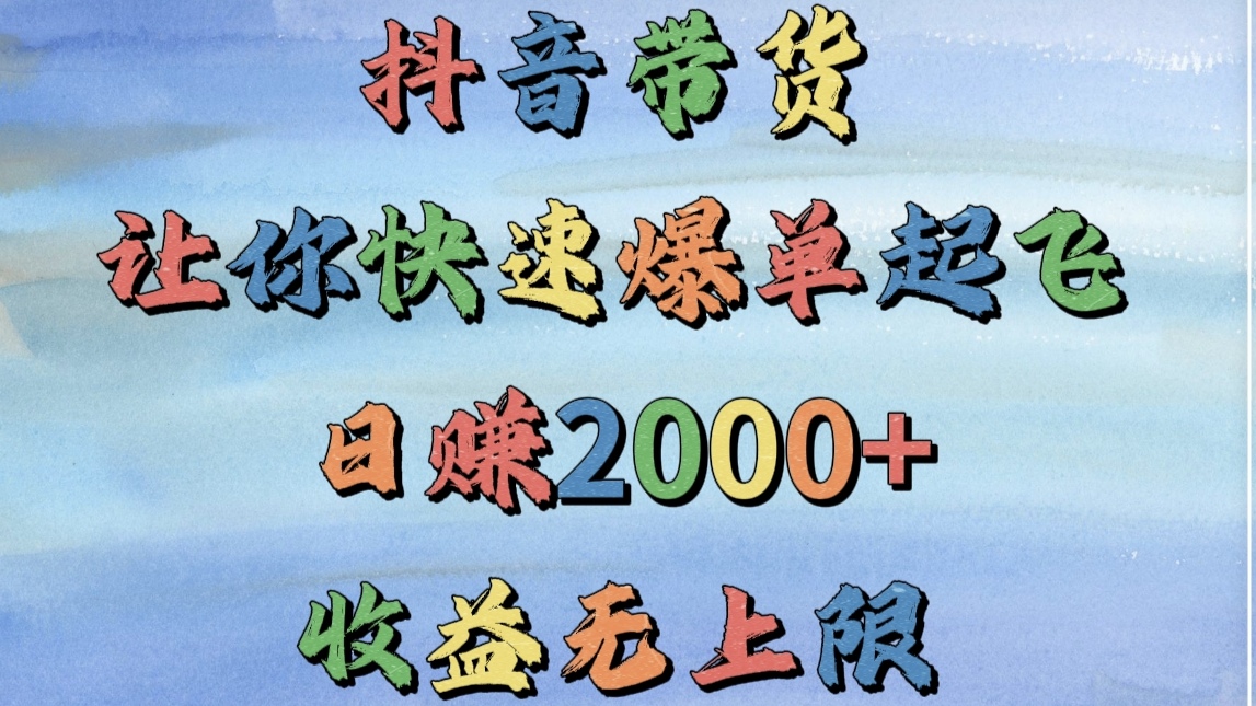 抖音带货，让你快速爆单起飞，日赚2000+，收益无上限凯哥轻创网-网创项目资源站-副业项目-创业项目-搞钱项目凯哥轻创网